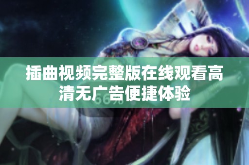 插曲視頻完整版在線觀看高清無廣告便捷體驗