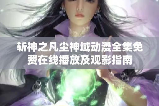 斬神之凡塵神域動漫全集免費(fèi)在線播放及觀影指南