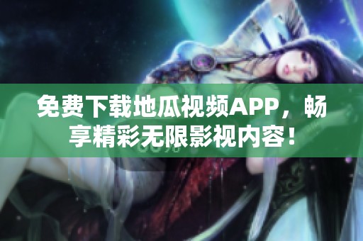 免費(fèi)下載地瓜視頻APP，暢享精彩無限影視內(nèi)容！