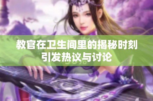 教官在衛(wèi)生間里的揭秘時(shí)刻引發(fā)熱議與討論