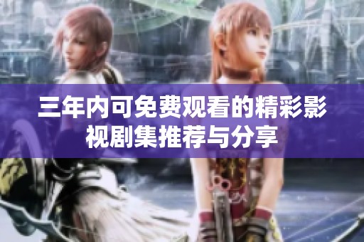 三年內(nèi)可免費(fèi)觀看的精彩影視劇集推薦與分享