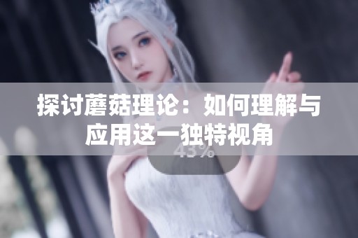 探討蘑菇理論：如何理解與應(yīng)用這一獨特視角