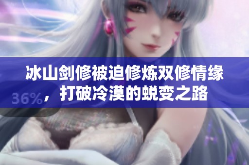 冰山劍修被迫修煉雙修情緣，打破冷漠的蛻變之路