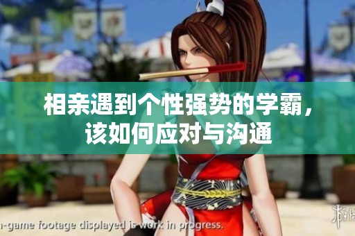 相親遇到個(gè)性強(qiáng)勢(shì)的學(xué)霸，該如何應(yīng)對(duì)與溝通