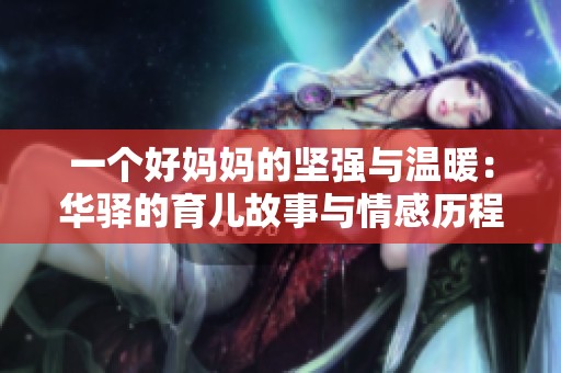 一個好媽媽的堅強與溫暖：華驛的育兒故事與情感歷程