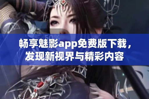 暢享魅影app免費版下載，發(fā)現(xiàn)新視界與精彩內(nèi)容