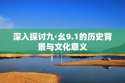深入探討九·幺9.1的歷史背景與文化意義