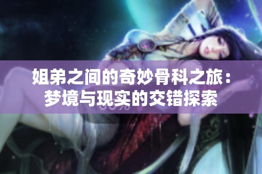 姐弟之間的奇妙骨科之旅：夢(mèng)境與現(xiàn)實(shí)的交錯(cuò)探索