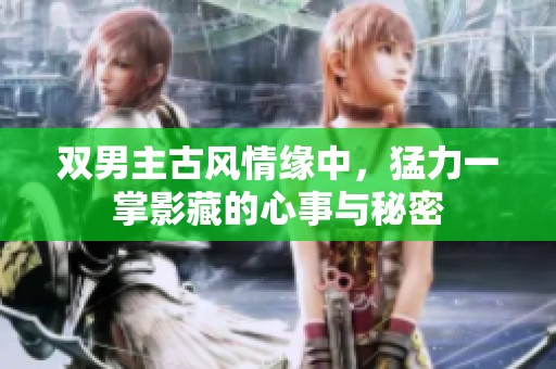 雙男主古風(fēng)情緣中，猛力一掌影藏的心事與秘密