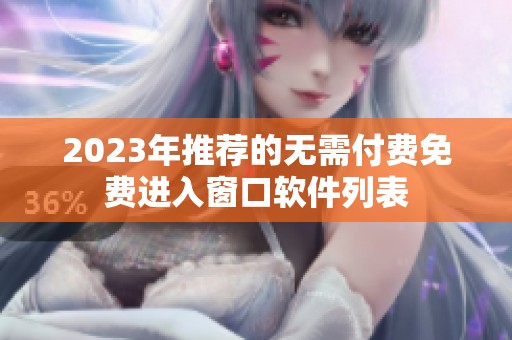 2023年推薦的無(wú)需付費(fèi)免費(fèi)進(jìn)入窗口軟件列表