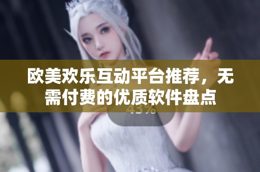 歐美歡樂互動(dòng)平臺(tái)推薦，無需付費(fèi)的優(yōu)質(zhì)軟件盤點(diǎn)