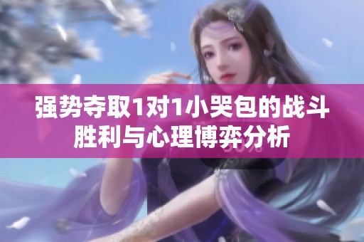 強勢奪取1對1小哭包的戰(zhàn)斗勝利與心理博弈分析