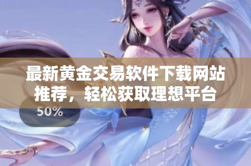 最新黃金交易軟件下載網(wǎng)站推薦，輕松獲取理想平臺(tái)