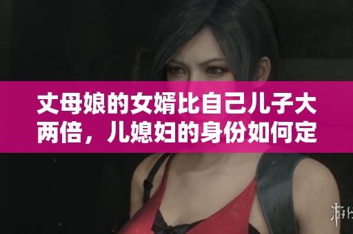 丈母娘的女婿比自己兒子大兩倍，兒媳婦的身份如何定義