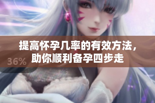 提高懷孕幾率的有效方法，助你順利備孕四步走