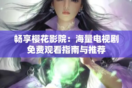 暢享櫻花影院：海量電視劇免費(fèi)觀看指南與推薦