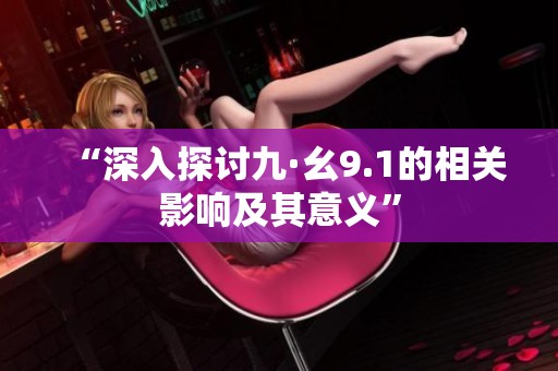 “深入探討九·幺9.1的相關(guān)影響及其意義”