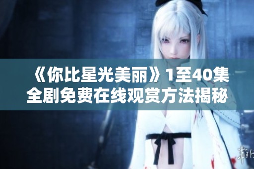《你比星光美麗》1至40集全劇免費(fèi)在線觀賞方法揭秘