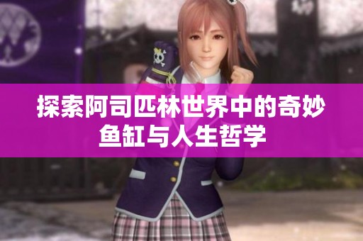 探索阿司匹林世界中的奇妙魚缸與人生哲學(xué)