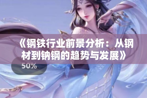 《鋼鐵行業(yè)前景分析：從鋼材到鈉鋼的趨勢與發(fā)展》