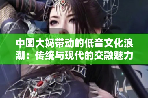 中國(guó)大媽帶動(dòng)的低音文化浪潮：傳統(tǒng)與現(xiàn)代的交融魅力