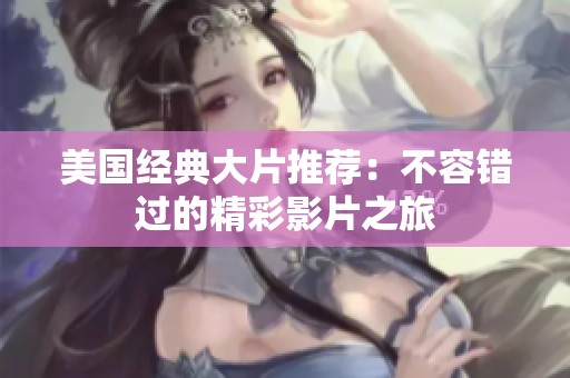 美國經(jīng)典大片推薦：不容錯過的精彩影片之旅