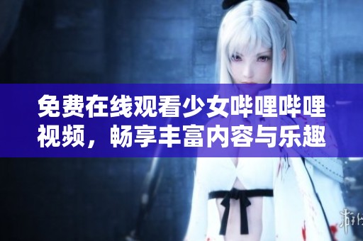 免費在線觀看少女嗶哩嗶哩視頻，暢享豐富內(nèi)容與樂趣