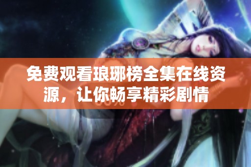 免費觀看瑯琊榜全集在線資源，讓你暢享精彩劇情