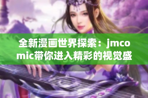 全新漫畫世界探索：jmcomic帶你進入精彩的視覺盛宴