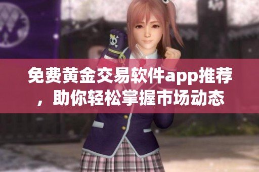 免費黃金交易軟件app推薦，助你輕松掌握市場動態(tài)