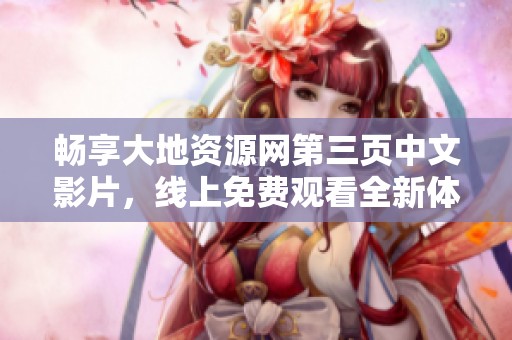 暢享大地資源網(wǎng)第三頁(yè)中文影片，線上免費(fèi)觀看全新體驗(yàn)