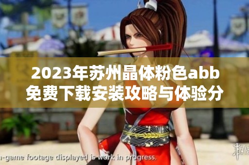 2023年蘇州晶體粉色abb免費下載安裝攻略與體驗分享