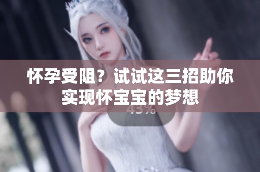 懷孕受阻？試試這三招助你實現(xiàn)懷寶寶的夢想