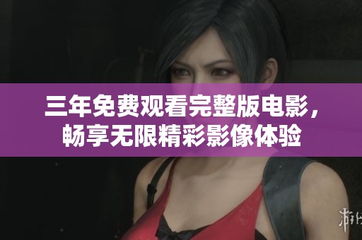 三年免費觀看完整版電影，暢享無限精彩影像體驗