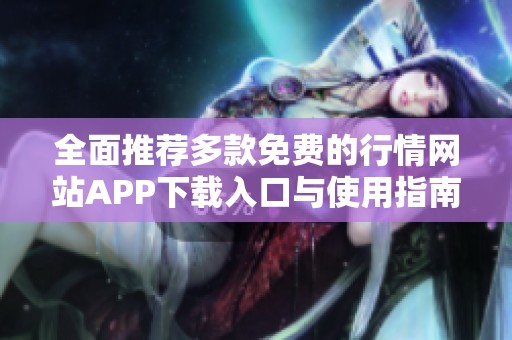 全面推薦多款免費的行情網(wǎng)站APP下載入口與使用指南
