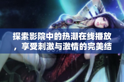 探索影院中的熱潮在線播放，享受刺激與激情的完美結(jié)合