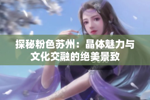 探秘粉色蘇州：晶體魅力與文化交融的絕美景致