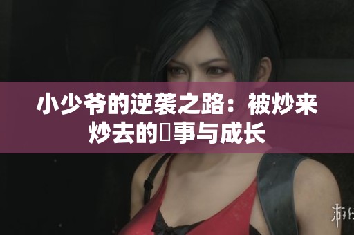 小少爺?shù)哪嬉u之路：被炒來炒去的囧事與成長
