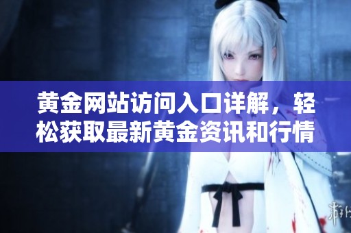 黃金網(wǎng)站訪問入口詳解，輕松獲取最新黃金資訊和行情分析