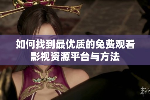 如何找到最優(yōu)質(zhì)的免費(fèi)觀看影視資源平臺與方法