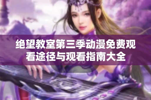 絕望教室第三季動漫免費觀看途徑與觀看指南大全