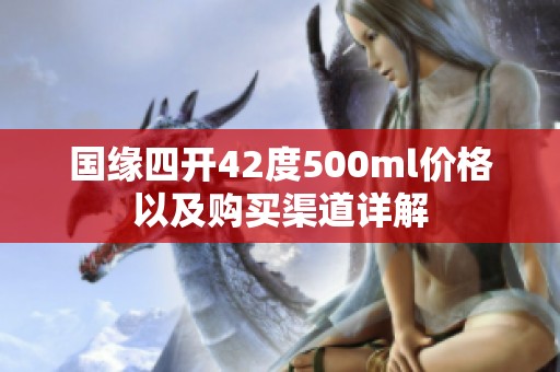 國緣四開42度500ml價(jià)格以及購買渠道詳解