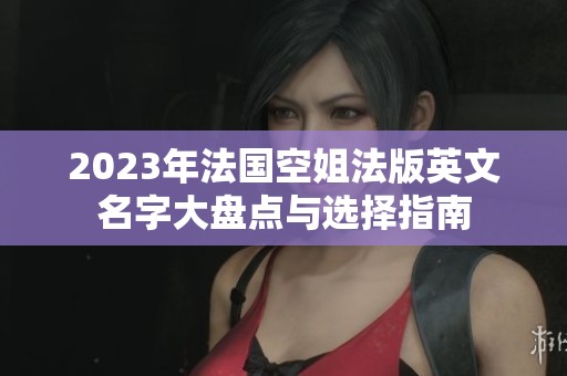 2023年法國空姐法版英文名字大盤點與選擇指南