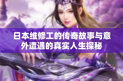 日本維修工的傳奇故事與意外遭遇的真實(shí)人生探秘