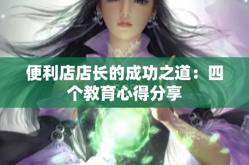 便利店店長的成功之道：四個教育心得分享