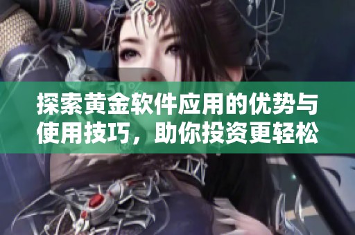 探索黃金軟件應(yīng)用的優(yōu)勢(shì)與使用技巧，助你投資更輕松