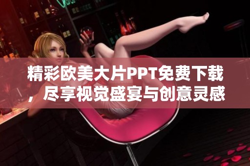 精彩歐美大片PPT免費下載，盡享視覺盛宴與創(chuàng)意靈感