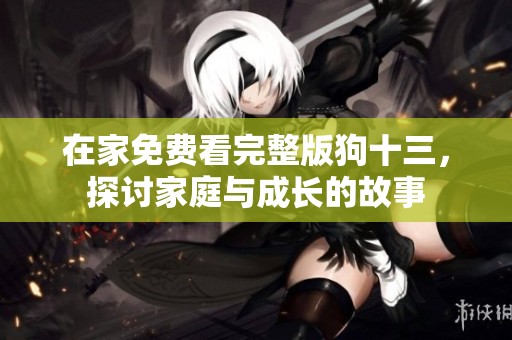 在家免費(fèi)看完整版狗十三，探討家庭與成長的故事