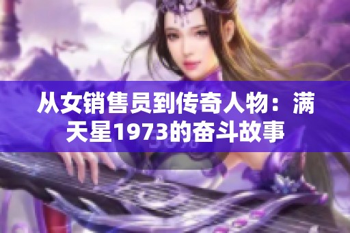 從女銷售員到傳奇人物：滿天星1973的奮斗故事