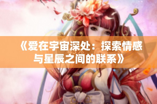 《愛在宇宙深處：探索情感與星辰之間的聯(lián)系》